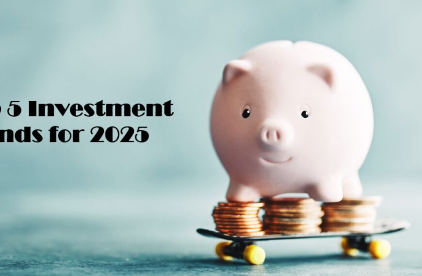 Top 5 Investment Trends is a landscape for 2025 is brimming with opportunities